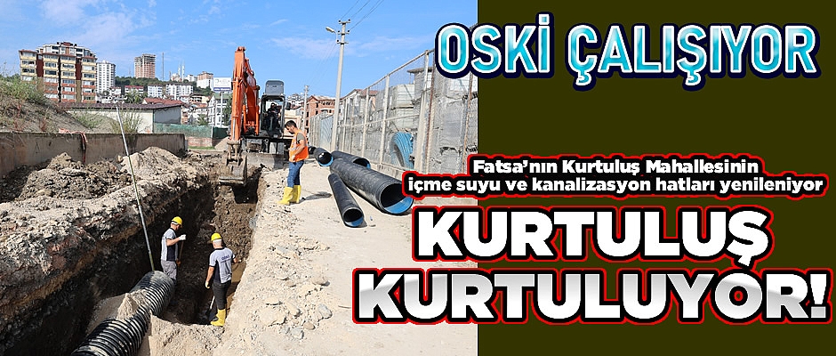 FATSA KURTULUŞ MAHALLESİ'NİN ALTYAPISI KURTULUYOR